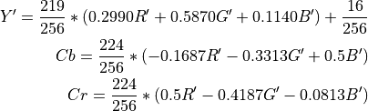 Y' = \frac{219}{256} * (0.2990R' + 0.5870G' + 0.1140B') + \frac{16}{256}

Cb = \frac{224}{256} * (-0.1687R' - 0.3313G' + 0.5B')

Cr = \frac{224}{256} * (0.5R' - 0.4187G' - 0.0813B')